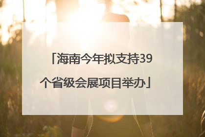 海南今年拟支持39个省级会展项目举办