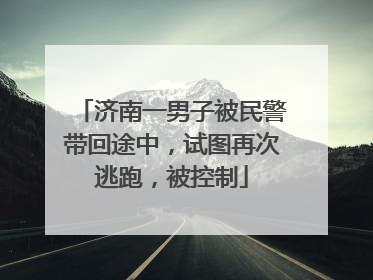 济南一男子被民警带回途中，试图再次逃跑，被控制