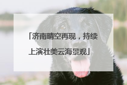 济南晴空再现，持续上演壮美云海景观