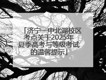 济宁一中北湖校区考点关于2025年夏季高考与等级考试的温馨提示