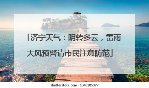 济宁天气：阴转多云，雷雨大风预警请市民注意防范
