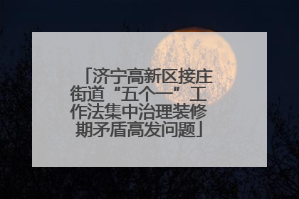 济宁高新区接庄街道“五个一”工作法集中治理装修期矛盾高发问题