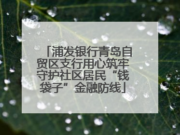 浦发银行青岛自贸区支行用心筑牢守护社区居民“钱袋子”金融防线