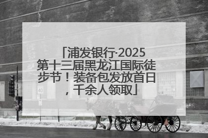 浦发银行·2025第十三届黑龙江国际徒步节！装备包发放首日，千余人领取
