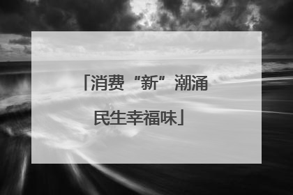 消费“新”潮涌 民生幸福味