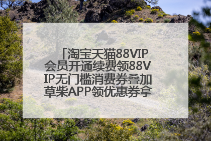 淘宝天猫88VIP会员开通续费领88VIP无门槛消费券叠加草柴APP领优惠券拿购物返利更省钱