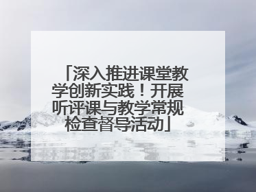 深入推进课堂教学创新实践！开展听评课与教学常规检查督导活动