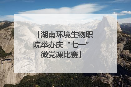 湖南环境生物职院举办庆“七一”微党课比赛