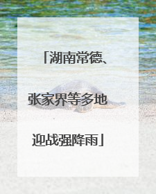 湖南常德、张家界等多地迎战强降雨