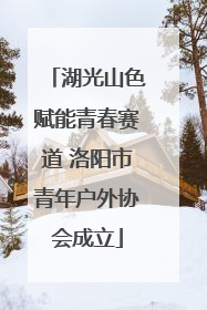 湖光山色赋能青春赛道 洛阳市青年户外协会成立