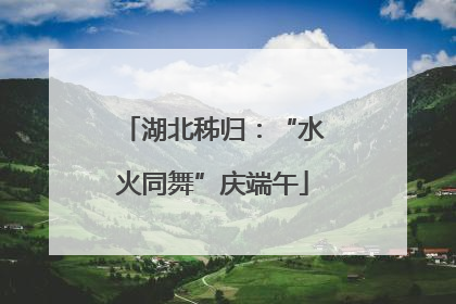 湖北秭归：“水火同舞”庆端午