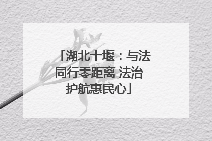 湖北十堰：与法同行零距离 法治护航惠民心