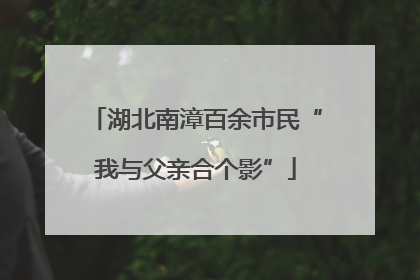 湖北南漳百余市民“我与父亲合个影”