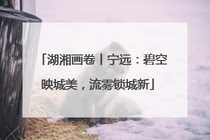 湖湘画卷丨宁远：碧空映城美，流雾锁城新
