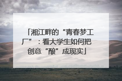 湘江畔的“青春梦工厂”：看大学生如何把创意“酿”成现实