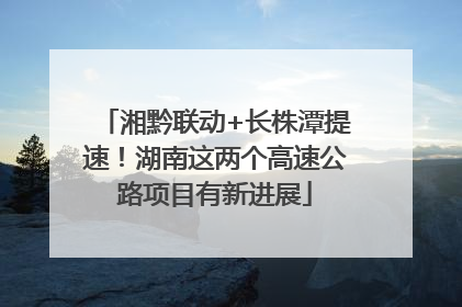 湘黔联动+长株潭提速！湖南这两个高速公路项目有新进展