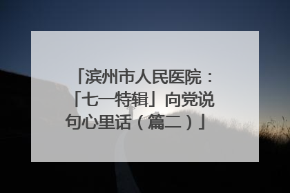 滨州市人民医院：「七一特辑」向党说句心里话（篇二）