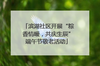 滨湖社区开展“粽香情暖，共庆生辰”端午节敬老活动