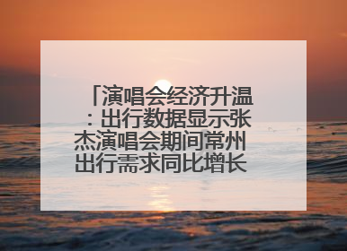 演唱会经济升温：出行数据显示张杰演唱会期间常州出行需求同比增长319%