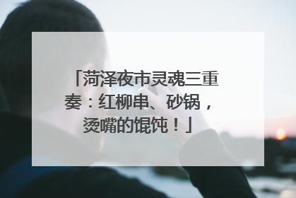 菏泽夜市灵魂三重奏：红柳串、砂锅，烫嘴的馄饨！