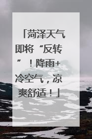 菏泽天气即将“反转”！降雨+冷空气，凉爽舒适！