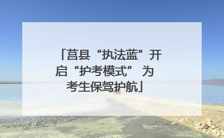 莒县“执法蓝”开启“护考模式” 为考生保驾护航