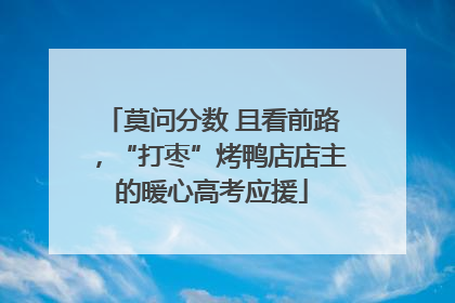莫问分数 且看前路，“打枣”烤鸭店店主的暖心高考应援