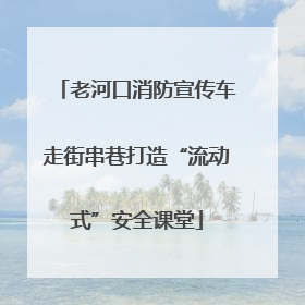 老河口消防宣传车走街串巷打造“流动式”安全课堂