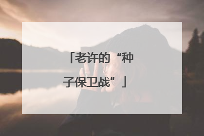 老许的“种子保卫战”