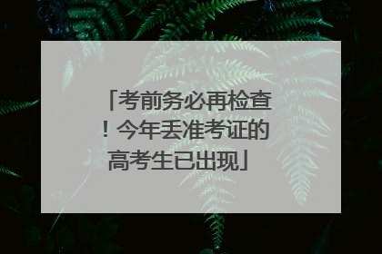 考前务必再检查！今年丢准考证的高考生已出现