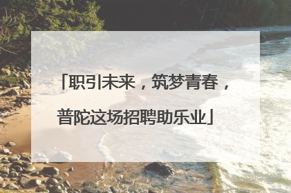 职引未来，筑梦青春，普陀这场招聘助乐业