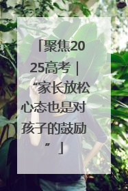 聚焦2025高考｜“家长放松心态也是对孩子的鼓励”