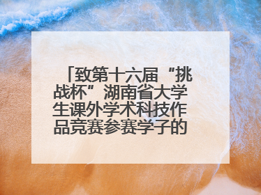 致第十六届“挑战杯”湖南省大学生课外学术科技作品竞赛参赛学子的一封信