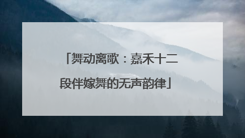 舞动离歌：嘉禾十二段伴嫁舞的无声韵律
