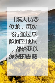 航天员费俊龙：每次飞行通过悬舱回望地球，都给我以深深的震撼
