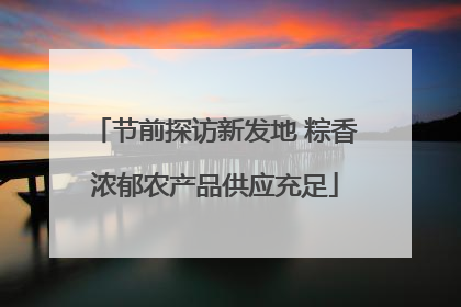 节前探访新发地 粽香浓郁农产品供应充足