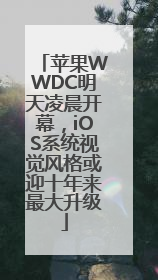 苹果WWDC明天凌晨开幕，iOS系统视觉风格或迎十年来最大升级