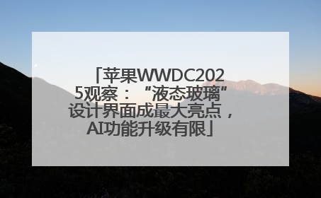 苹果WWDC2025观察：“液态玻璃”设计界面成最大亮点，AI功能升级有限