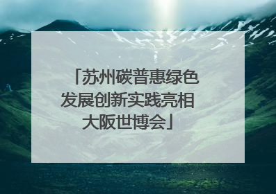 苏州碳普惠绿色发展创新实践亮相大阪世博会