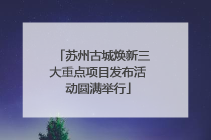 苏州古城焕新三大重点项目发布活动圆满举行