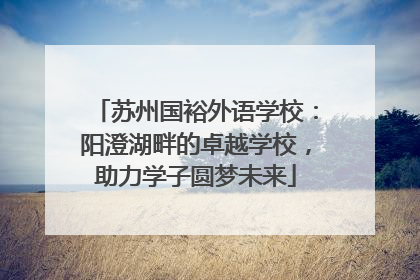苏州国裕外语学校：阳澄湖畔的卓越学校，助力学子圆梦未来
