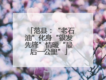 范县：“老石油”化身“银发先锋”情暖“最后一公里”