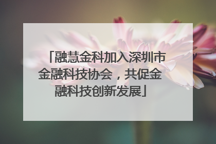 融慧金科加入深圳市金融科技协会，共促金融科技创新发展