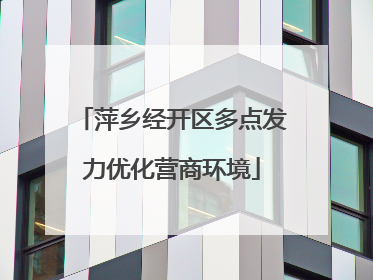萍乡经开区多点发力优化营商环境