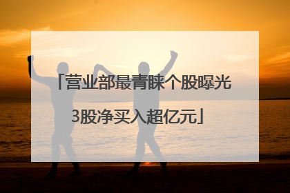 营业部最青睐个股曝光 3股净买入超亿元