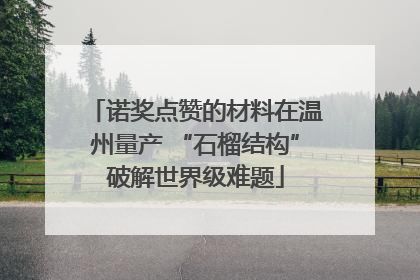诺奖点赞的材料在温州量产 “石榴结构”破解世界级难题