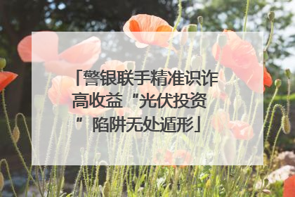 警银联手精准识诈 高收益“光伏投资”陷阱无处遁形