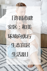 许昌市建安区：和美环境向优行 生态宜居生活甜