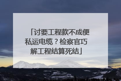 讨要工程款不成便私运电缆？检察官巧解工程结算死结