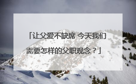 让父爱不缺席 今天我们需要怎样的父职观念？